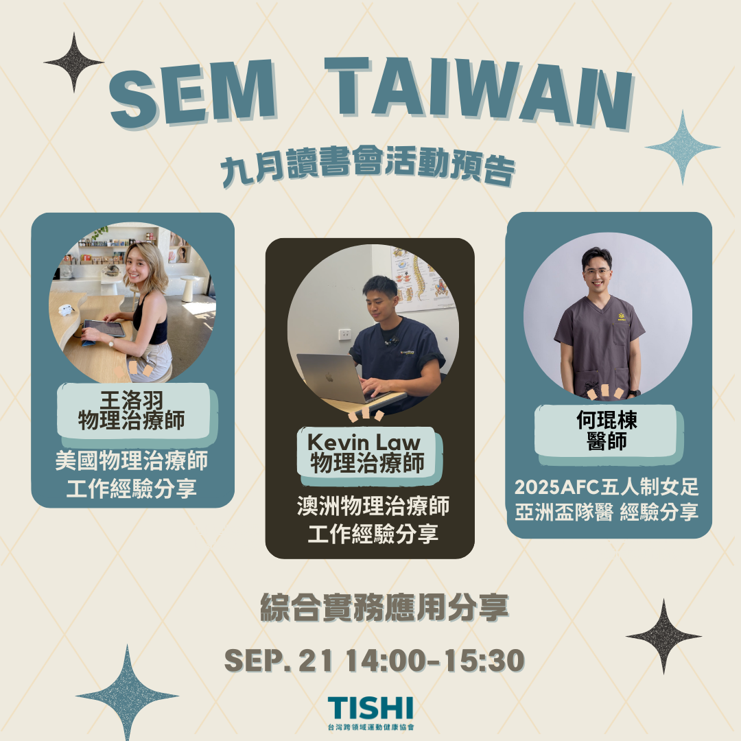 <p>📚 9月 SEM 讀書會 📚</p><p>開學九月，下半年的新開始，TISHI帶你一起補充新知、拓展國際視野🌍</p><p>本月的讀書會將帶來三場精彩分享，</p><p>內容涵蓋 <strong>美國、澳洲物理治療的工作經驗</strong>，以及<strong>國家女子足球隊隨隊隊醫的實務分享</strong>。</p><p>不論您是臨床人員、運動相關從業人員，或是對運動健康充滿熱情的朋友，相信都能在這場跨領域交流中獲得啟發！</p><p><br></p><p>🔹 14:00-14:30 <strong>王洛羽 物理治療師</strong></p><p><strong>《美國物理治療師 工作經驗分享》 </strong></p><p>深入瞭解美國物理治療實務模式及文化 🇺🇸</p><p><br></p><p>🔹 14:30-15:00 <strong>Kevin Law 物理治療師</strong></p><p><strong>《澳洲物理治療師 工作經驗分享》</strong></p><p>帶你認識澳洲的物理治療專業與實務現場 🇦🇺</p><p><br></p><p>🔹 15:00-15:30 <strong style="color: rgba(0,0,0,var(--O42jJQ,1));">何琨棟</strong><strong> 醫師</strong></p><p><strong>《2025AFC五人制女足亞洲盃隊醫 經驗分享》</strong></p><p>分享國際賽事醫療支援幕後，一探國家隊後勤醫療實務操作 ⚽️</p><p><br></p><p>📪 報名方式：</p><p>會員：TISHI 將透過電子報發送「會員專屬購票連結」，點選即可免費取得入場票！</p><p><br></p><p>非會員：請至 TISHI 官網活動頁面購票。</p><p><br></p><p>完成購票後，TISHI 將統一寄送 ZOOM 會議連結，敬請留意信箱！</p><p>期待在這場讀書會中與您相遇，一起進入跨專業的運動醫學新視野！</p><p><br></p><p>👥 立即報名，展開九月的專業學習旅程！</p><p>#SEM讀書會 #TISHI #運動醫學 #物理治療 #跨領域交流</p>
