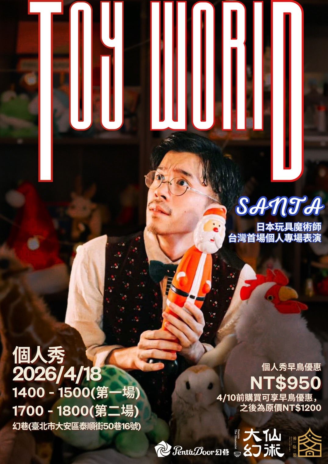 <p>Santa｜個人秀 + 講座《Toy World 玩具魔境》 🧸</p><p><br></p><p>他用玩具、絨毛娃娃與日常物品，打造出獨一無二的原創魔術，被譽為世界唯一的 「玩具魔術師」。</p><p>以童話般的世界觀、精巧的舞台調度與說故事能力，在日本與國際舞台獲得高度評價；曾登上多個電視節目，也在世界各地藝術節巡演。</p><p><br></p><p>我們去年正式邀約 Santa，今年他將親自來台，帶大家一起走進他的——</p><p>✨ 《Toy World 玩具魔境》 ✨</p><p>一場你會笑、會驚、會被溫柔擊中的魔術旅程。</p><p><br></p><p>🏆 獲獎經歷</p><p><br></p><p>2022 日本全國魔術錦標賽：第二名 &amp; 觀眾票選獎</p><p><br></p><p>台灣 808 近距離魔術大賽：第一名 &amp; 觀眾票選獎</p><p><br></p><p>2025 TMA 近距離魔術比賽：第一名 &amp; FFFF 特別獎</p><p><br></p><p>🎭【表演資訊】（60分鐘）</p><p><br></p><p>📅 2026/4/18（六）</p><p><br></p><p>第一場 14:00–15:00（13:40 入場）</p><p><br></p><p>第二場 17:00–18:00（16:40 入場）</p><p><br></p><p>📍 地點｜幻巷（臺北市大安區泰順街50巷16號）</p><p>🎟 原價｜1200元／人</p><p>⏰ 早鳥｜4/10 前 950元</p><p><br></p><p>🎓【講座資訊】（120分鐘）</p><p><br></p><p>📅 2026/4/19（日） 14:00–16:00（13:40 入場）</p><p>📍 地點｜幻巷（臺北市大安區泰順街50巷16號）</p><p>🎟 原價｜1300元／人</p><p>⏰ 早鳥｜4/10 前 1000元</p><p><br></p><p>💥【表演＋講座 套票】</p><p><br></p><p>🎁 4/10 前早鳥套票價 1600元（超划算！）</p><p><br></p><p>❎ 提醒：表演與講座報名後皆無法退票，敬請見諒。</p><p>📌 報名連結請見留言區</p><p><br></p><p>讓我們一起出發，前往幻巷裡的 玩具魔境 🧸✨</p><p><br></p><p><strong>本次活動(表演與講座)皆有翻譯</strong></p><p><br></p><p>主辦單位：大戲法有限公司（幻術大仙）、神秘閣、幻巷</p>